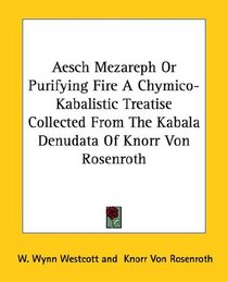 Aesch Mezareph or Purifying Fire a Chymico-kabalistic Treatise Collected from the Kabala Denudata of Knorr Von Rosenroth