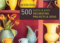 500 Quick & Easy Decorating Projects & Ideas (Country Living)
