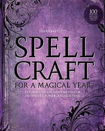 Spellcraft for a Magical Year: Rituals and Enchantments for Prosperity, Power, and Fortune