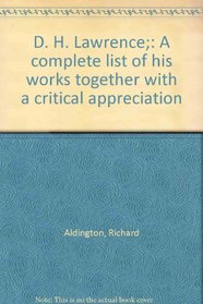 D. H. Lawrence;: A complete list of his works together with a critical appreciation