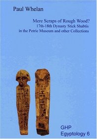 Mere Scraps of Rough Wood?: 17th - 18th Dynasty Stick Shabtis in the Petrie Museum and Other Collections (Ghp Egyptology)