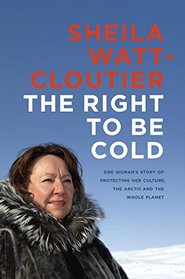 The Right to Be Cold: One Woman's Story of Protecting Her Culture, the Arctic and the Whole Planet