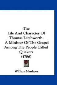 The Life And Character Of Thomas Letchworth: A Minister Of The Gospel Among The People Called Quakers (1786)