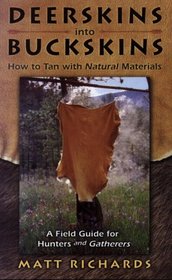 Deerskins Into Buckskins: How To Tan With Natural Materials - A Field Guide for Hunters and Gatherers