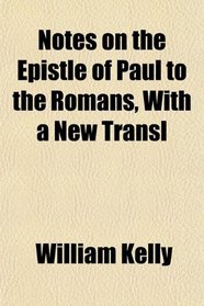 Notes on the Epistle of Paul to the Romans, With a New Transl