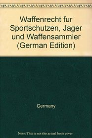 Waffenrecht fur Sportschutzen, Jager und Waffensammler (German Edition)