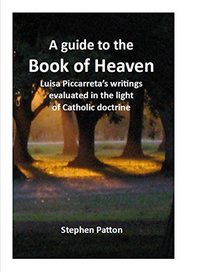 A Guide to the Book of Heaven: Luisa Piccarreta's Writings Evaluated in the Light of Catholic Doctrine