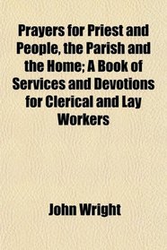 Prayers for Priest and People, the Parish and the Home; A Book of Services and Devotions for Clerical and Lay Workers