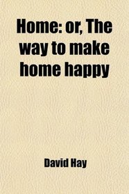 Home: or, The way to make home happy