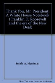 Thank You, Mr. President: A White House Notebook (Franklin D. Roosevelt and the Era of the New Deal)