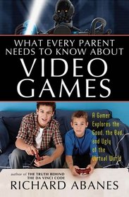 What Every Parent Needs to Know About Video Games: A Gamer Explores the Good, Bad, and Ugly of the Virtual World