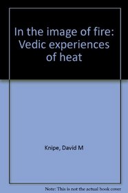 IN THE IMAGE OF FIRE - Vedic Experiences of Heat