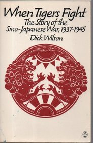 When Tigers Fight: The Story of the Sino-Japanese War, 1937-1945