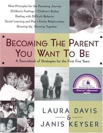 Becoming the Parent You Want To Be: A Sourcebook of Strategies for the First Five Years