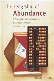 The Feng Shui of Abundance : A Practical and Spiritual Guide to Attracting Wealth Into Your Life
