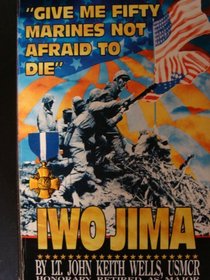 Give Me Fifty Marines Not Afraid to Die: Iwo Jima