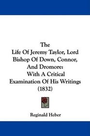 The Life Of Jeremy Taylor, Lord Bishop Of Down, Connor, And Dromore: With A Critical Examination Of His Writings (1832)