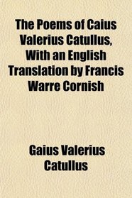 The Poems of Caius Valerius Catullus, With an English Translation by Francis Warre Cornish