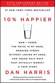 10% Happier: How I Tamed the Voice in My Head, Reduced Stress Without Losing My Edge, and Found Self-Help That Actually Works -- A True Story (Revised Edition)