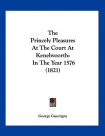 The Princely Pleasures At The Court At Kenelwoorth: In The Year 1576 (1821)