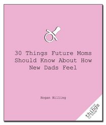 30 Things Future Mom's Should Know About How New Dad's Feel (Good Things to Know)