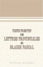 Texte primitif des lettres provinciales de Blaise Pascal: D'aprs un exemplaire in-4 (1656-1657) ou se trouvent des corrections en criture du temps (French Edition)