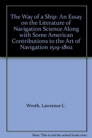 The Way of a Ship: An Essay on the Literature of Navigation Science Along with Some American Contributions to the Art of Navigation 1519-1802