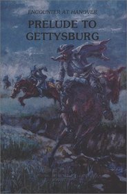 Prelude to Gettysburg: Encounter at Hanover : Story of the Invasion of Pennsylvania Culminating in the Battles of Hanover and Gettysburg June and Ju