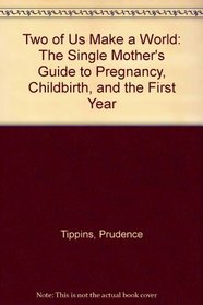 Two of Us Make a World: The Single Mother's Guide to Pregnancy, Childbirth, and the First Year