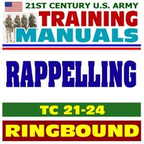 21st Century U.S. Army Training Manual: Rappelling (TC 21-24), Tower, Ground, Helicopter, Fast-Rope Insertion and Extraction, Knots (Ringbound)