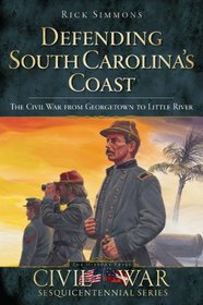 Defending South Carolina's Coast: The Civil War from Georgetown to Little River (Sesquicentennial Civil War Series)