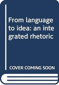 From language to idea: an integrated rhetoric