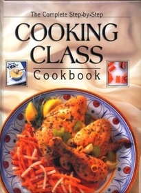 The Complete Step-by-Step Cooking Class Cookbook