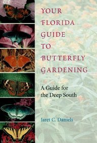 Your Florida Guide to Butterfly Gardening: A Guide for the Deep South (Published in Cooperation With the Institute of Food and Agricultural Sciences)
