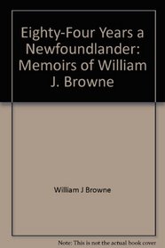 Eighty-four years a Newfoundlander: Memoirs of William J. Browne