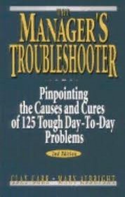 The Manager's Troubleshooter: Pinpointing the Causes and Cures of 125 Tough Day-To-Day Problems