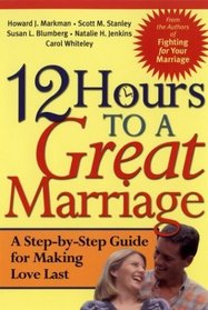 12 Hours to a Great Marriage : A Step-by-Step Guide for Making Love Last