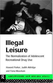 Illegal Leisure: The Normalization of Adolescent Recreational Drug Use (Adolescence and Society)