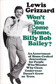 Won't You Come Home, Billy Bob Bailey?: An Assortment of Home-Cooked Journalism for People Who Wonder Why Clean Underwear Doesn't Grow on Trees