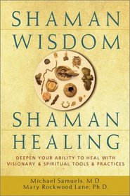 Shaman Wisdom, Shaman Healing: The Secrets of Deepening Your Ability to Heal With Visionary and Spiritual Tools and Practices