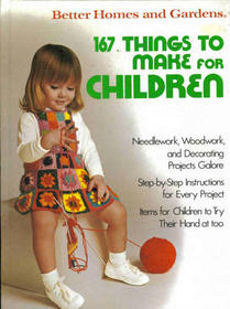 Better homes and gardens 167 things to make for children (Better homes and gardens books)