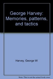George Harvey: Memories, Patterns, and Tactics