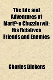 The Life and Adventures of Martn Chuzzlerwit; His Relatives Friends and Enemies