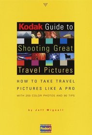 Kodak Guide to Shooting Great Travel Pictures : How to Take Travel Pictures Like a Pro, With 250 Color Photos and 90 Tips