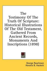 The Testimony Of The Truth Of Scripture: Historical Illustrations Of The Old Testament, Gathered From Ancient Records, Monuments And Inscriptions (1898)