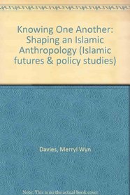 Knowing One Another: Shaping an Islamic Anthropology (Islamic Futures and Policy Studies)