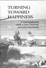 Turning Toward Happiness: Conversations With a Zen Teacher and Her Students