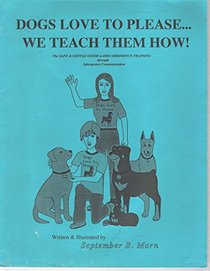 Dogs Love to Please... We Teach Them How!: The Safe and Gentle Guide to Dog Obedience Training Through Interspecies Communication