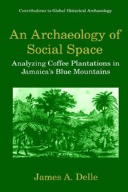 An Archaeology of Social Space: Analyzing Coffee Plantations in Jamaica's Blue Mountains (Contributions to Global Historical Archaeology)