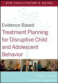 Evidence-Based Treatment Planning for Disruptive Child and Adolescent Behavior DVD Facilitator's Guide (Evidence-Based Psychotherapy Treatment Planning Video Series)